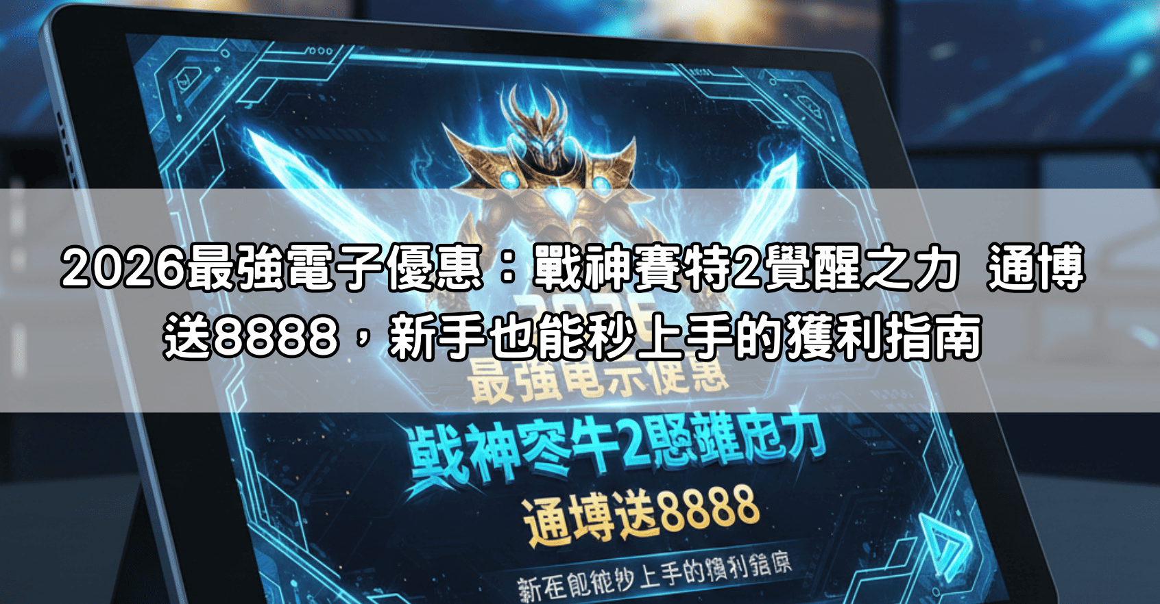 2026最強電子優惠：戰神賽特2覺醒之力 通博送8888，新手也能秒上手的獲利指南